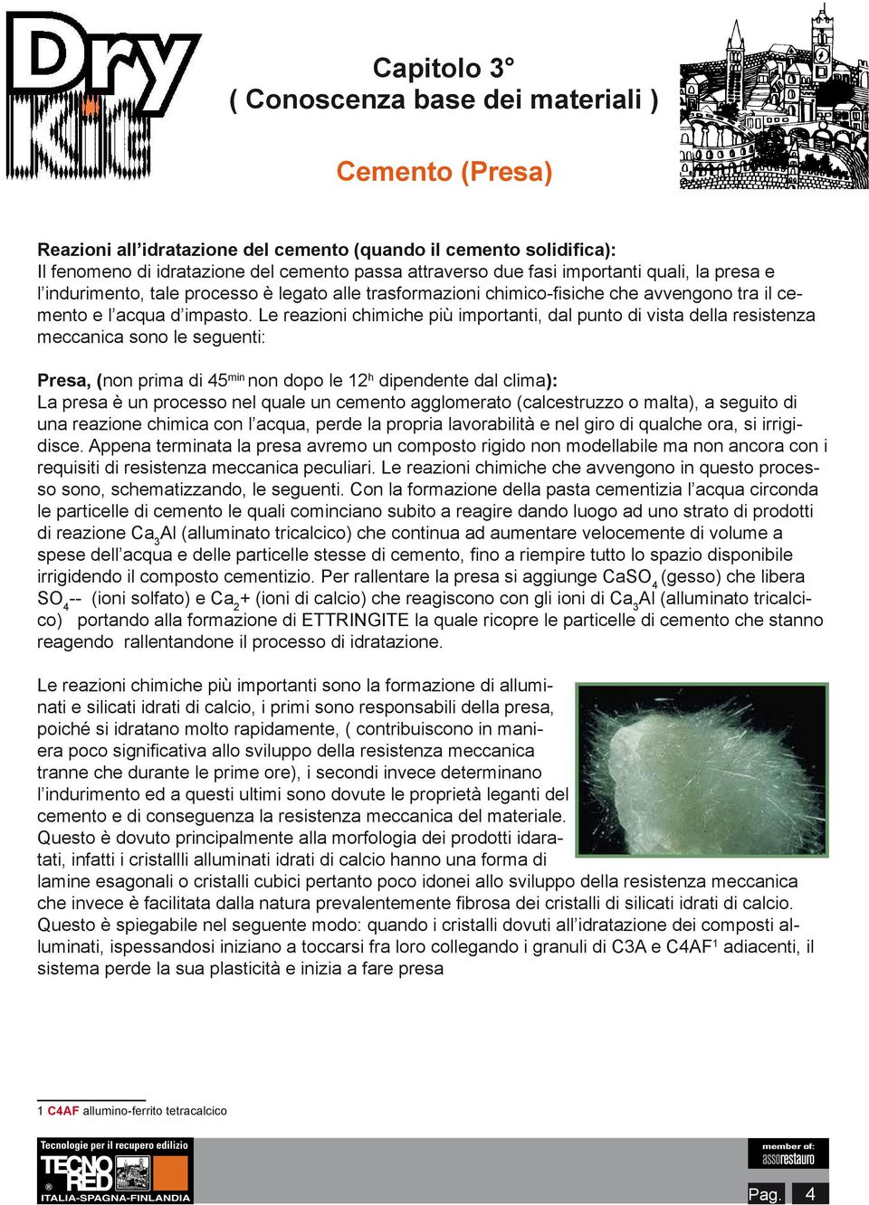 Le reazioni chimiche più importanti, dal punto di vista della resistenza meccanica sono le seguenti: Presa, (non prima di 45 min non dopo le 12 h dipendente dal clima): La presa è un processo nel