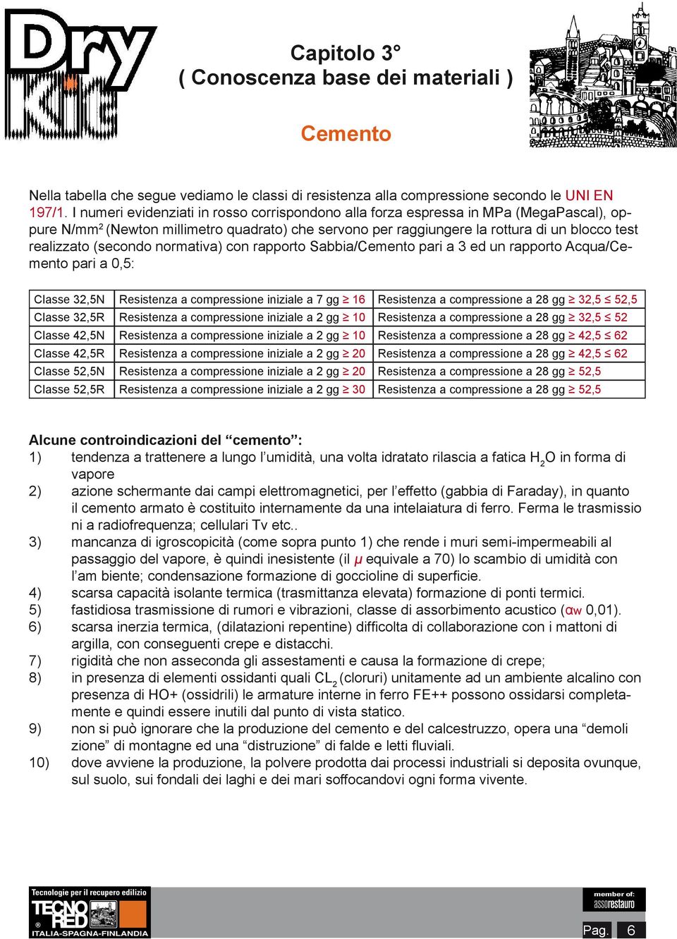 (secondo normativa) con rapporto Sabbia/ pari a 3 ed un rapporto Acqua/ pari a 0,5: Classe 32,5N Resistenza a compressione iniziale a 7 gg 16 Resistenza a compressione a 28 gg 32,5 52,5 Classe 32,5R