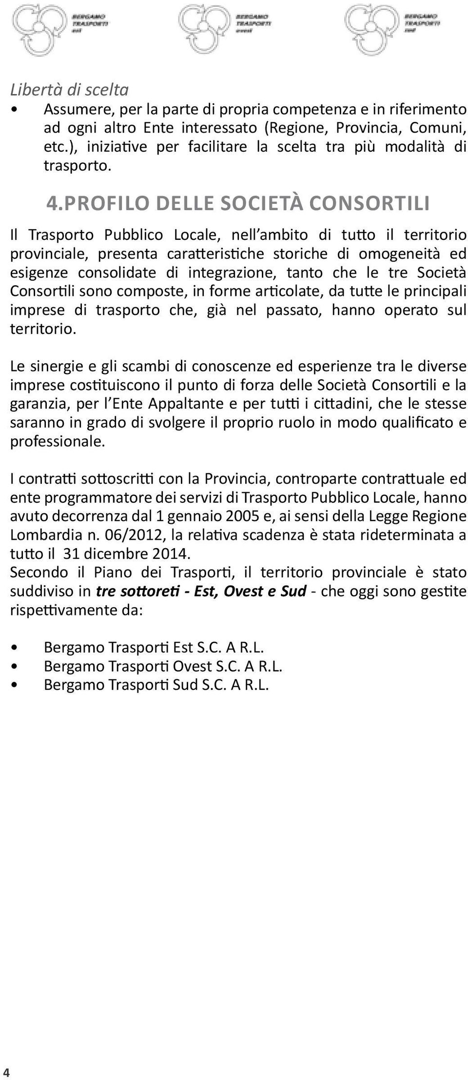 PROFILO DELLE SOCIETÀ CONSORTILI Il Trasporto Pubblico Locale, nell ambito di tutto il territorio provinciale, presenta caratteristiche storiche di omogeneità ed esigenze consolidate di integrazione,