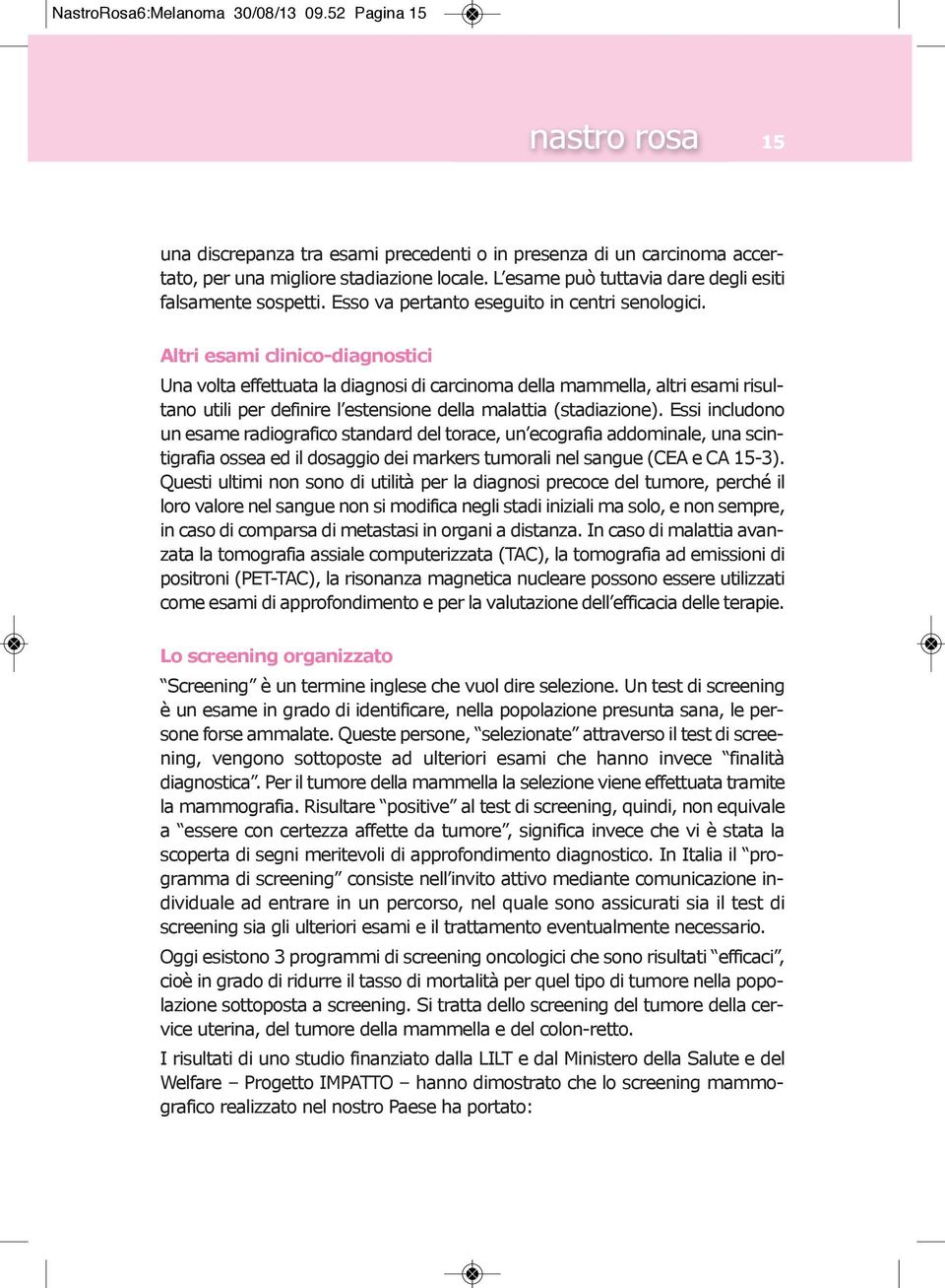 Altri esami clinico-diagnostici Una volta effettuata la diagnosi di carcinoma della mammella, altri esami risultano utili per definire l estensione della malattia (stadiazione).