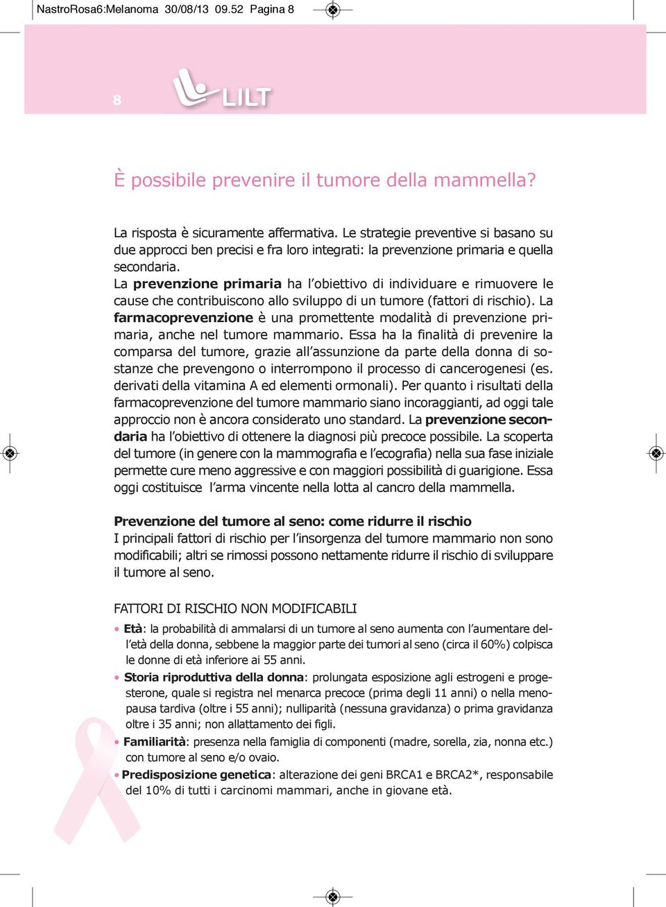 La prevenzione primaria ha l obiettivo di individuare e rimuovere le cause che contribuiscono allo sviluppo di un tumore (fattori di rischio).