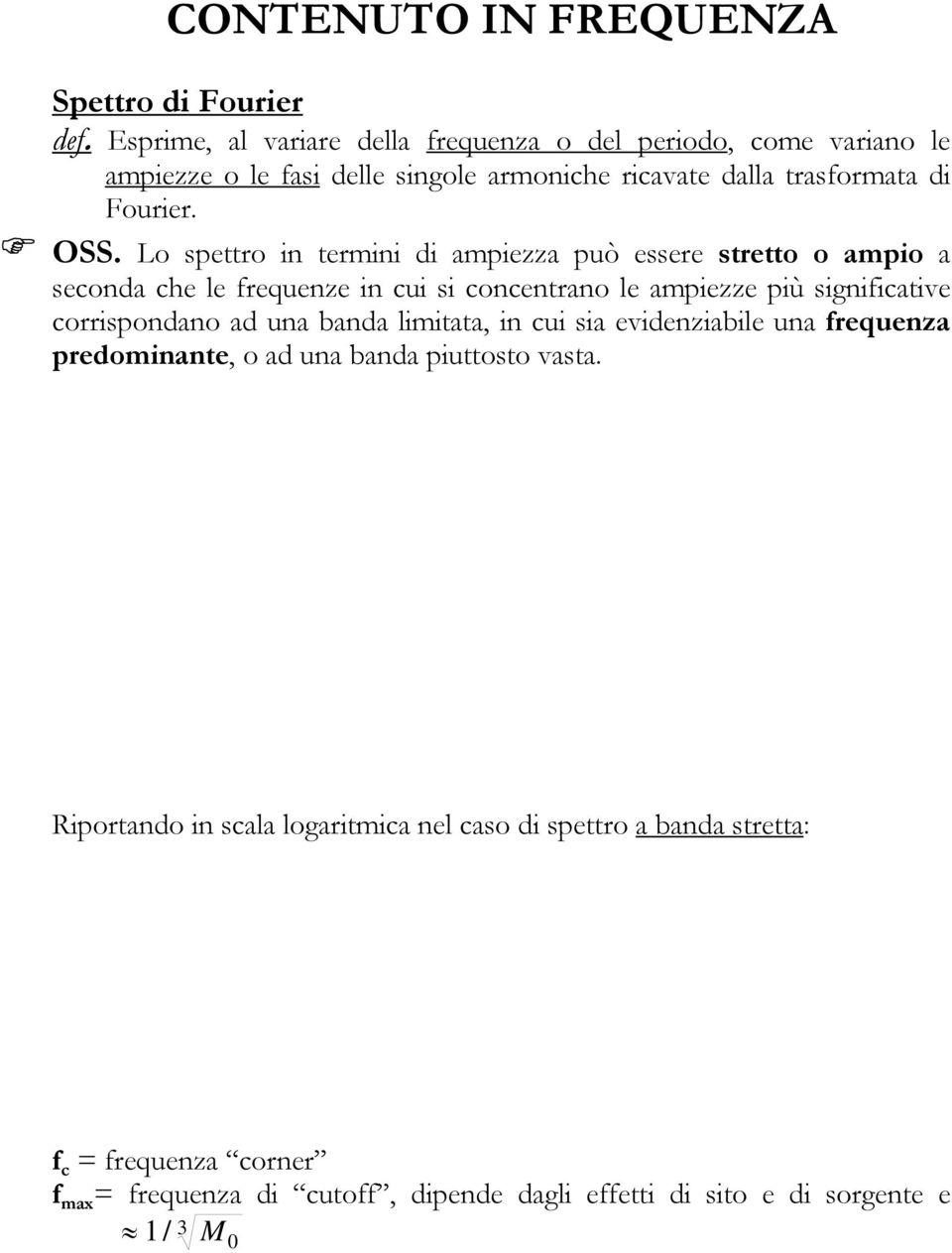 Lo spettro i termii di ampiezza può essere stretto o ampio a secoda che le frequeze i cui si cocetrao le ampiezze più sigificative corrispodao ad ua