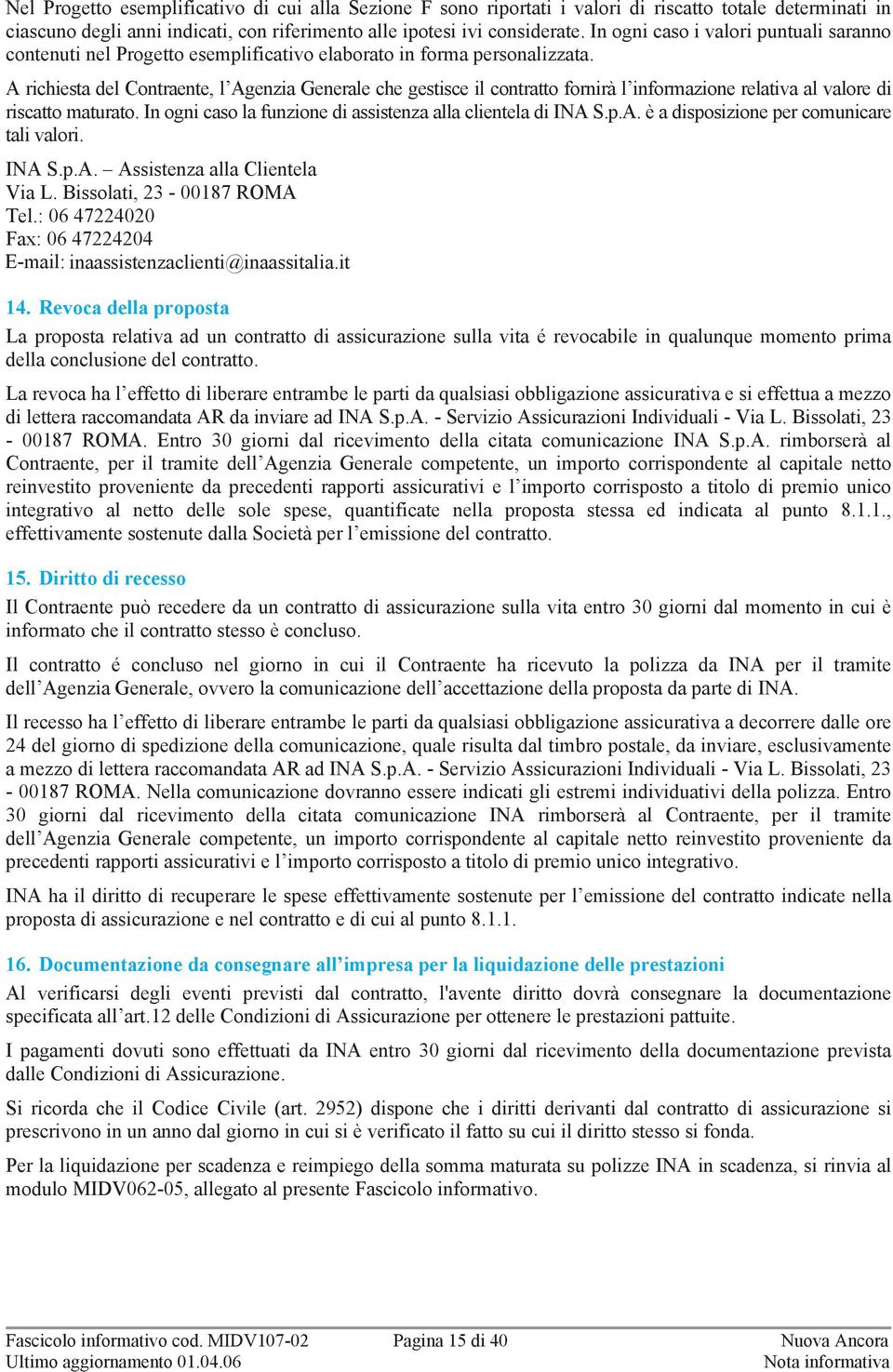 A richiesta del Contraente, l Agenzia Generale che gestisce il contratto fornirà l informazione relativa al valore di riscatto maturato. n ogni caso la funzione di assistenza alla clientela di NA S.p.