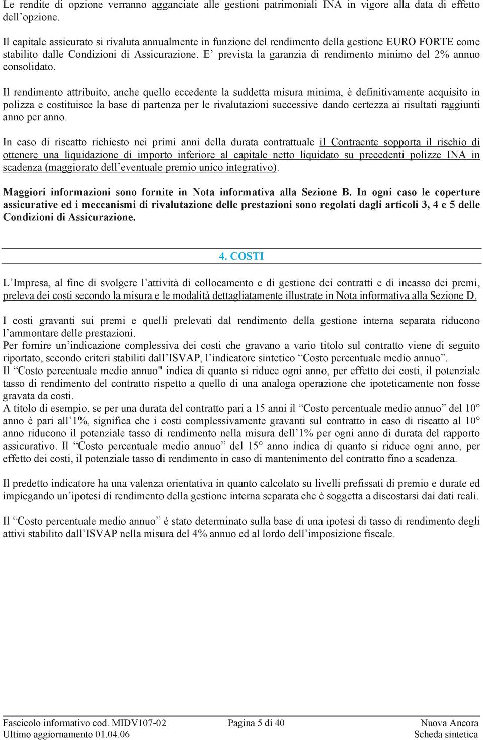 E prevista la garanzia di rendimento minimo del 2% annuo consolidato.