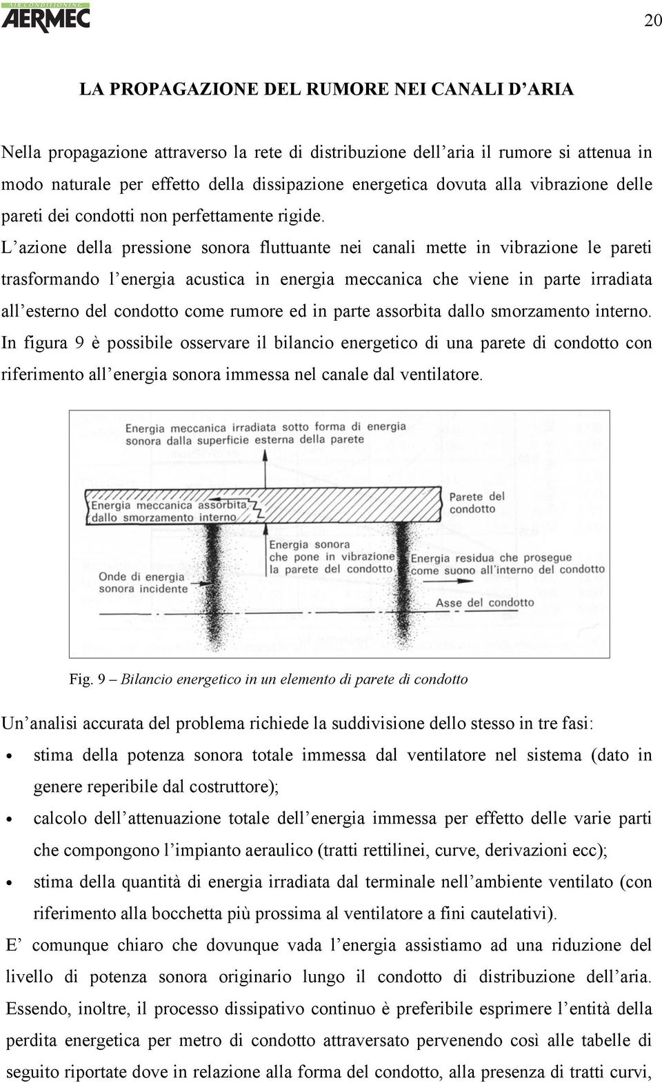 L azione della pressione sonora fluttuante nei canali mette in vibrazione le pareti trasformando l energia acustica in energia meccanica che viene in parte irradiata all esterno del condotto come