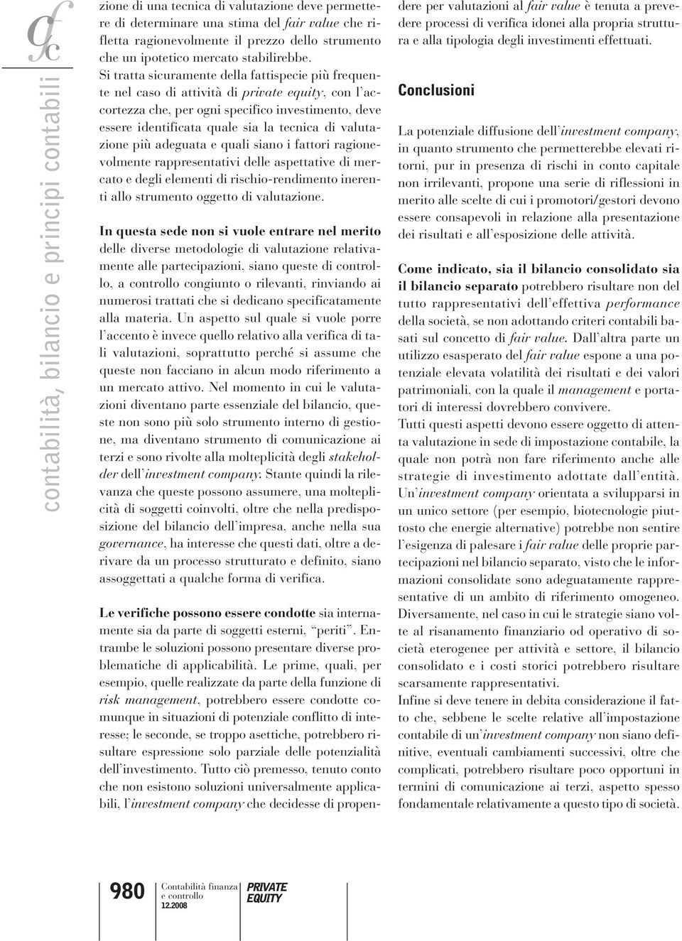 Si tratta sicuramente della fattispecie più frequente nel caso di attività di private equity, con l accortezza che, per ogni specifico investimento, deve essere identificata quale sia la tecnica di