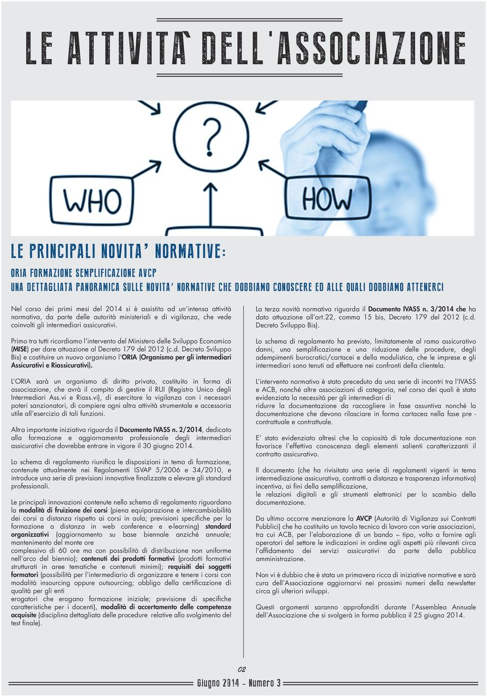 Primo tra tutti ricordiamo l intervento del Ministero delle Sviluppo Economico (MISE) per dare attuazione al Decreto 179 del 2012 (c.d. Decreto Sviluppo Bis) e costituire un nuovo organismo l ORIA (Organismo per gli intermediari Assicurativi e Riassicurativi).