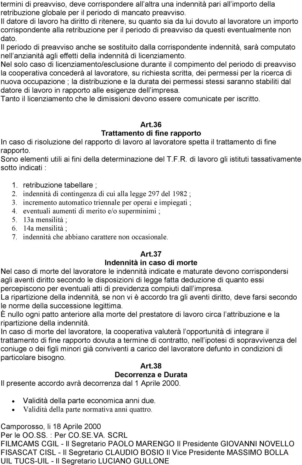 Il periodo di preavviso anche se sostituito dalla corrispondente indennità, sarà computato nell anzianità agli effetti della indennità di licenziamento.