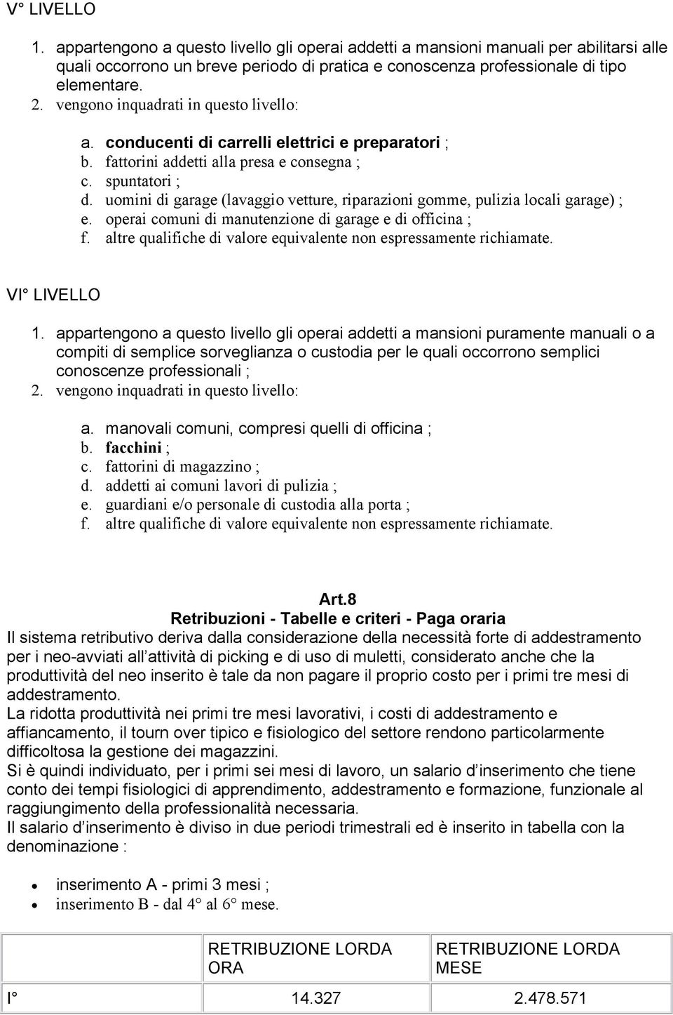 uomini di garage (lavaggio vetture, riparazioni gomme, pulizia locali garage) ; e. operai comuni di manutenzione di garage e di officina ; f.