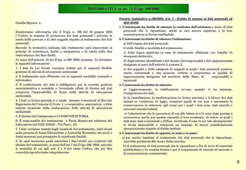 Secondo la normativa indicata, tale trattamento sarà improntato ai principi di correttezza, liceità e trasparenza e di tutela della Sua riservatezza e dei Suoi diritti.