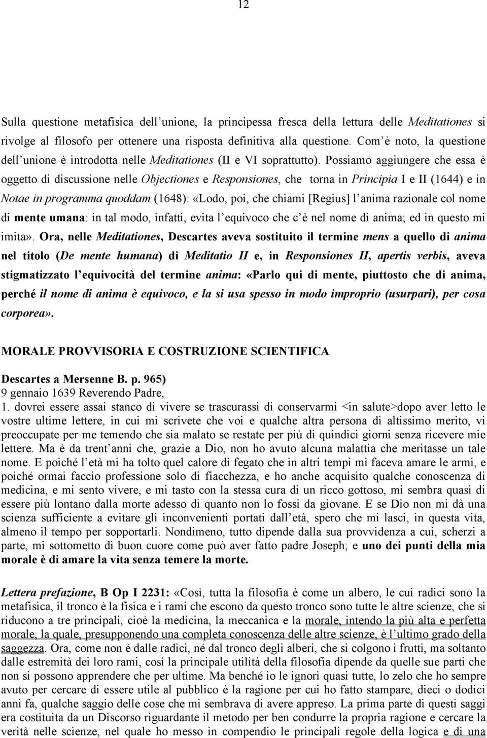 Possiamo aggiungere che essa è oggetto di discussione nelle Objectiones e Responsiones, che torna in Principia I e II (1644) e in Notae in programma quoddam (1648): «Lodo, poi, che chiami [Regius] l