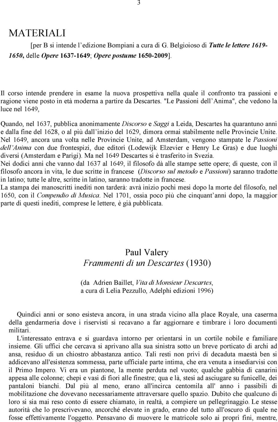 "Le Passioni dell Anima", che vedono la luce nel 1649, Quando, nel 1637, pubblica anonimamente Discorso e Saggi a Leida, Descartes ha quarantuno anni e dalla fine del 1628, o al più dall inizio del