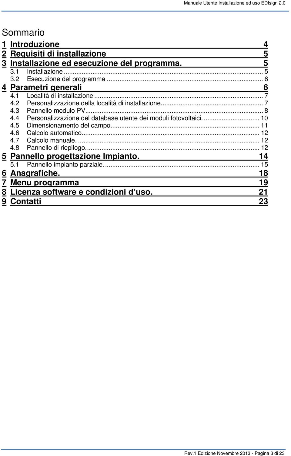 4 Personalizzazione del database utente dei moduli fotovoltaici.... 10 4.5 Dimensionamento del campo... 11 4.6 Calcolo automatico... 12 4.7 Calcolo manuale.... 12 4.8 Pannello di riepilogo.