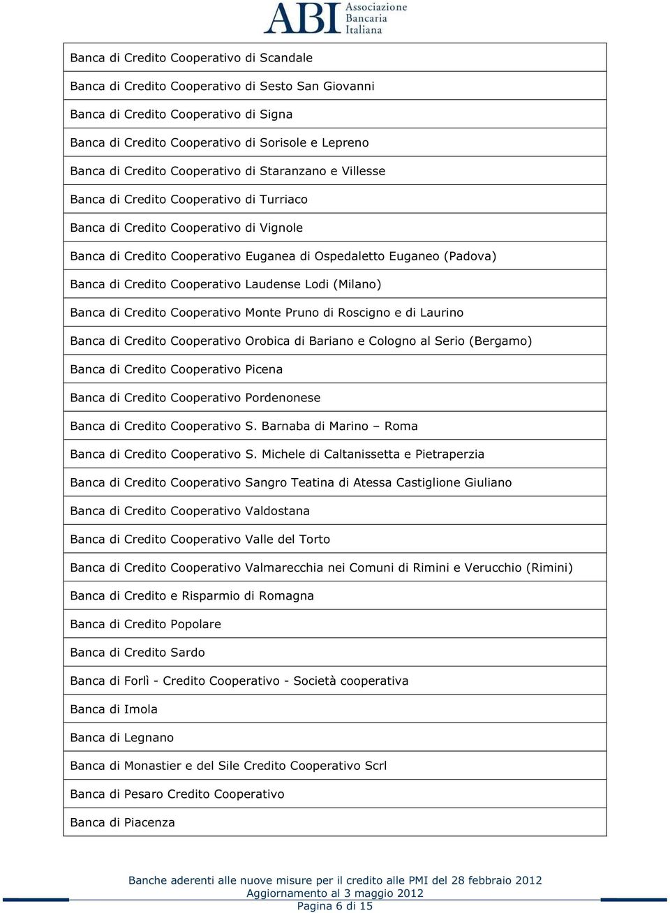 Credito Cooperativo Laudense Lodi (Milano) Banca di Credito Cooperativo Monte Pruno di Roscigno e di Laurino Banca di Credito Cooperativo Orobica di Bariano e Cologno al Serio (Bergamo) Banca di