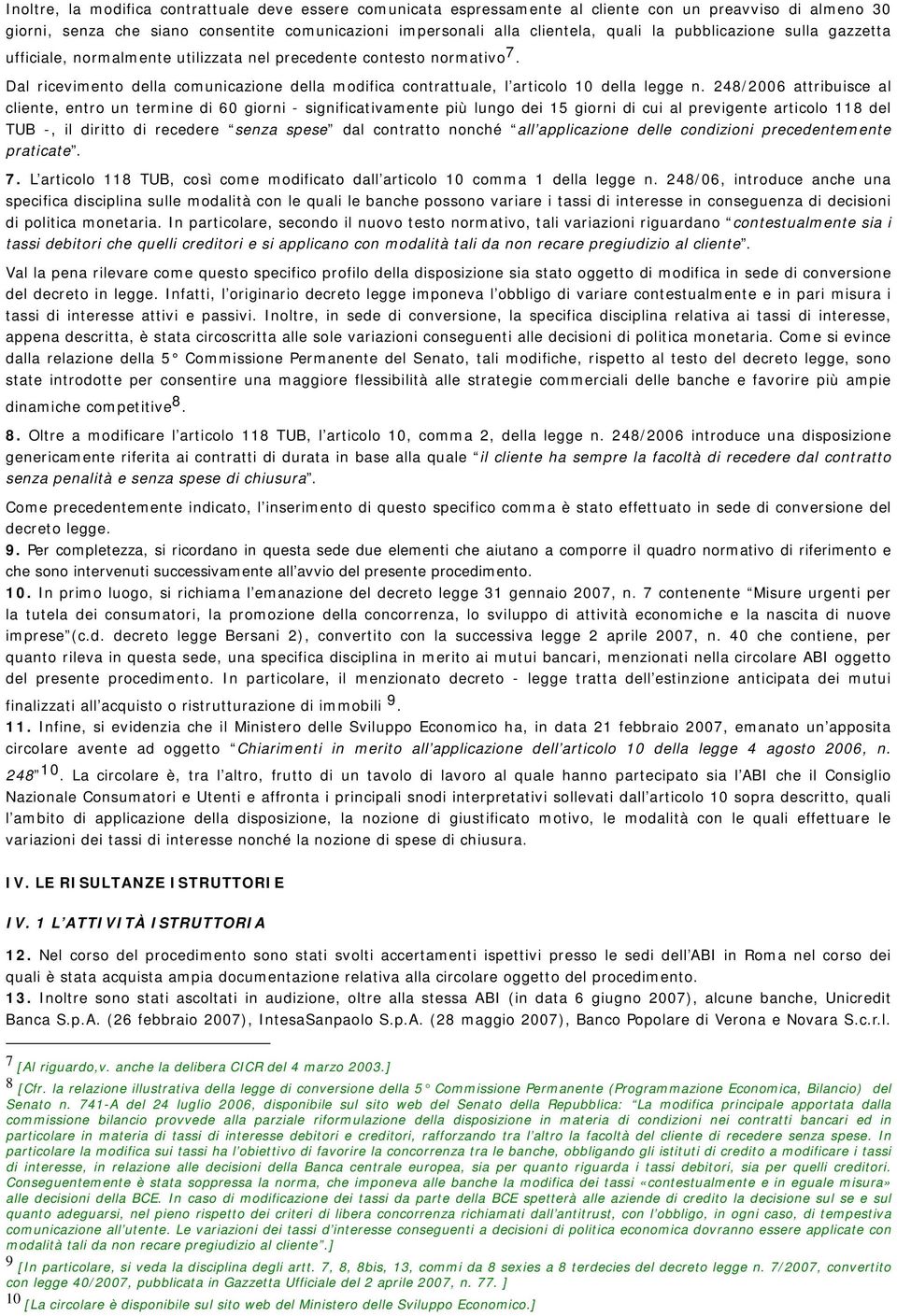 248/2006 attribuisce al cliente, entro un termine di 60 giorni - significativamente più lungo dei 15 giorni di cui al previgente articolo 118 del TUB -, il diritto di recedere senza spese dal