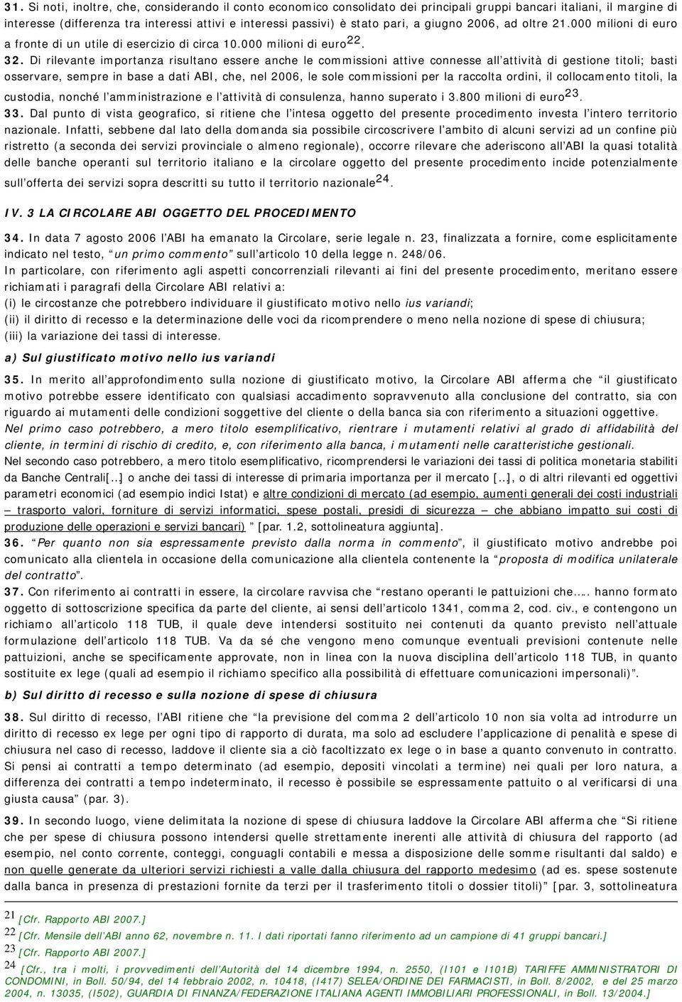 Di rilevante importanza risultano essere anche le commissioni attive connesse all attività di gestione titoli; basti osservare, sempre in base a dati ABI, che, nel 2006, le sole commissioni per la