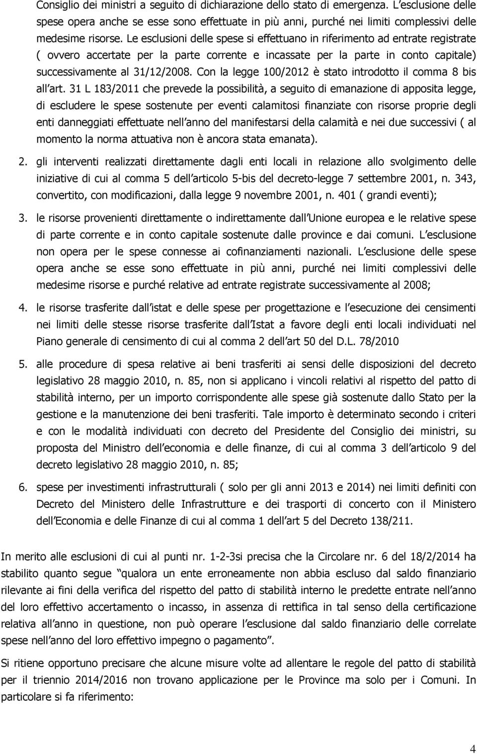 Le esclusioni delle spese si effettuano in riferimento ad entrate registrate ( ovvero accertate per la parte corrente e incassate per la parte in conto capitale) successivamente al 31/12/2008.