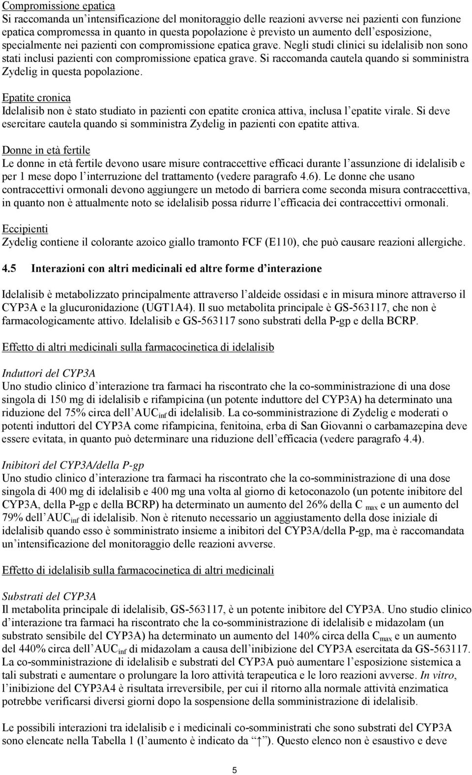 Si raccomanda cautela quando si somministra Zydelig in questa popolazione. Epatite cronica Idelalisib non è stato studiato in pazienti con epatite cronica attiva, inclusa l epatite virale.