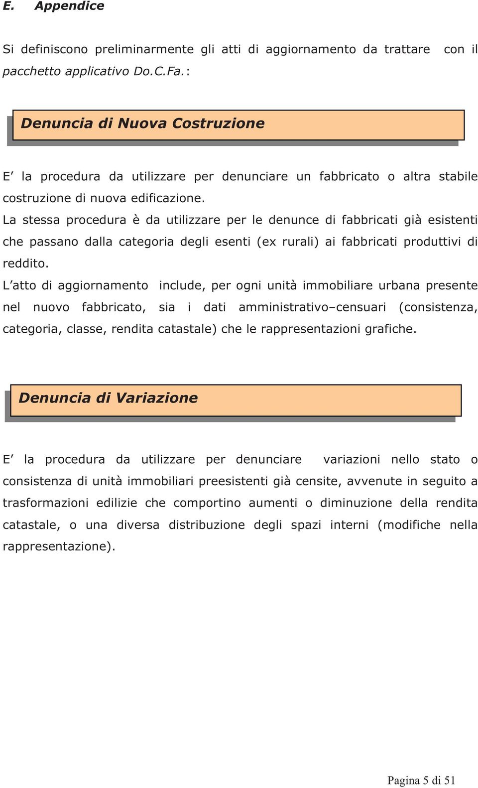 La stessa procedura è da utilizzare per le denunce di fabbricati già esistenti che passano dalla categoria degli esenti (ex rurali) ai fabbricati produttivi di reddito.