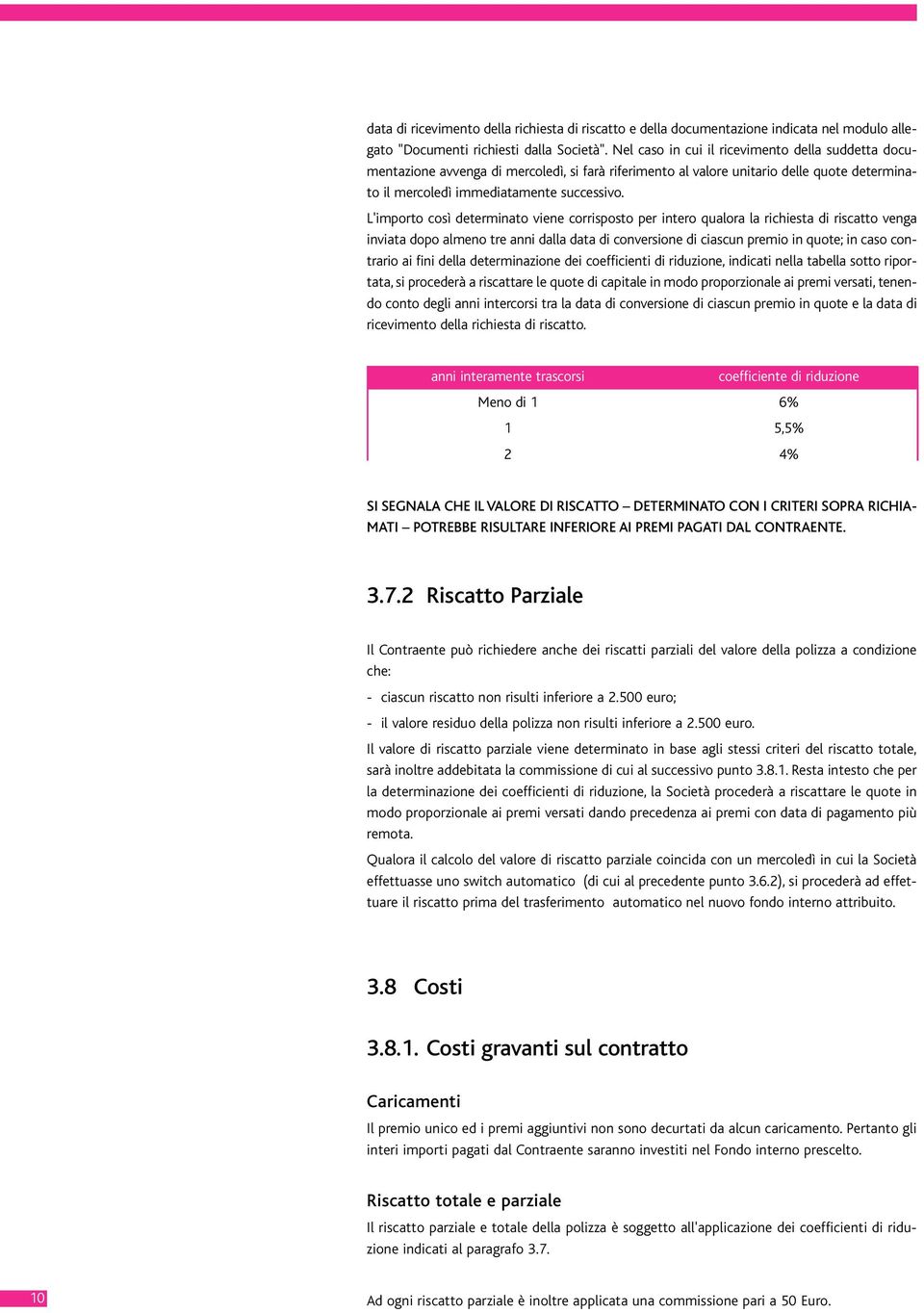 L'importo così determinato viene corrisposto per intero qualora la richiesta di riscatto venga inviata dopo almeno tre anni dalla data di conversione di ciascun premio in quote; in caso contrario ai