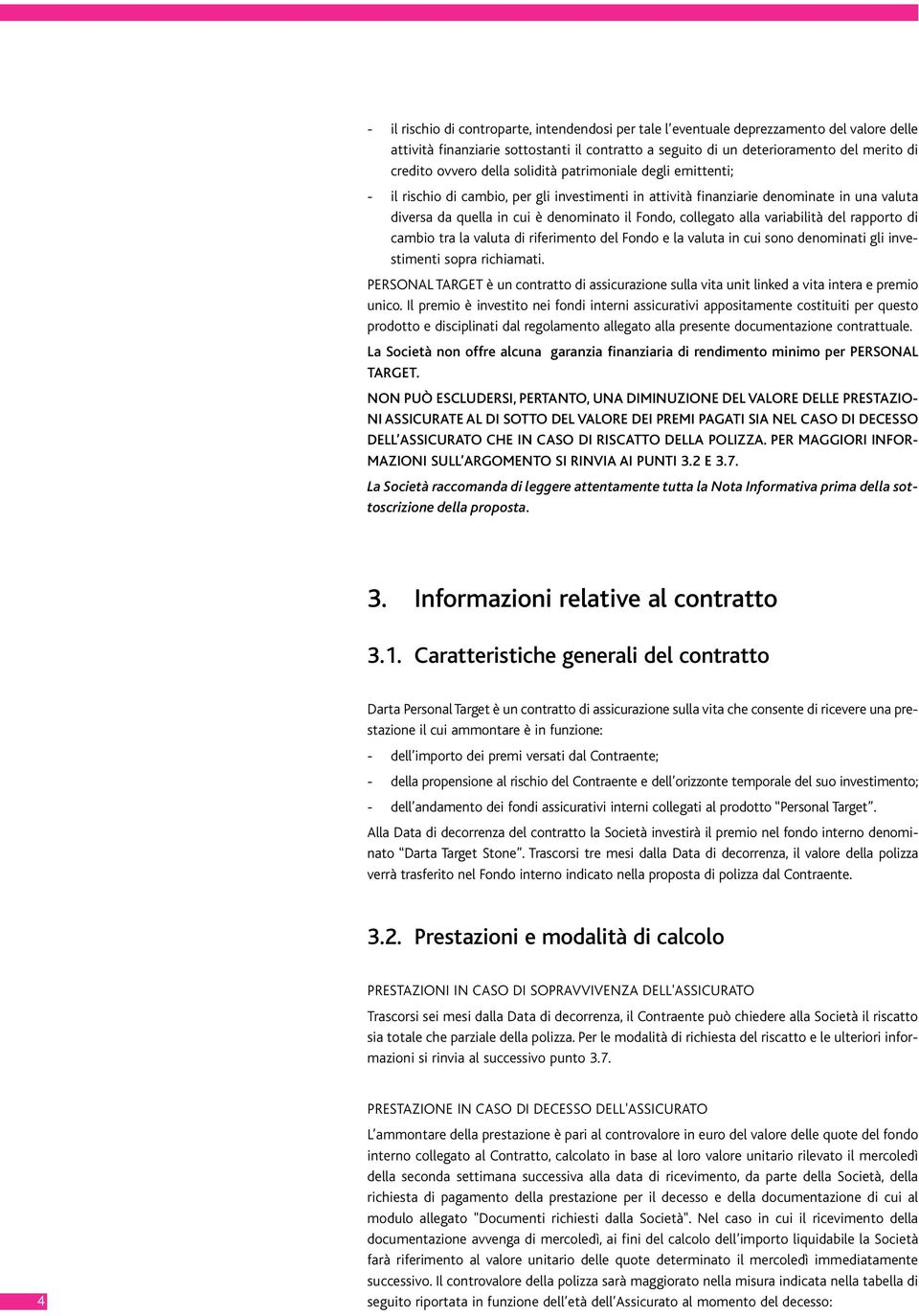 alla variabilità del rapporto di cambio tra la valuta di riferimento del Fondo e la valuta in cui sono denominati gli investimenti sopra richiamati.