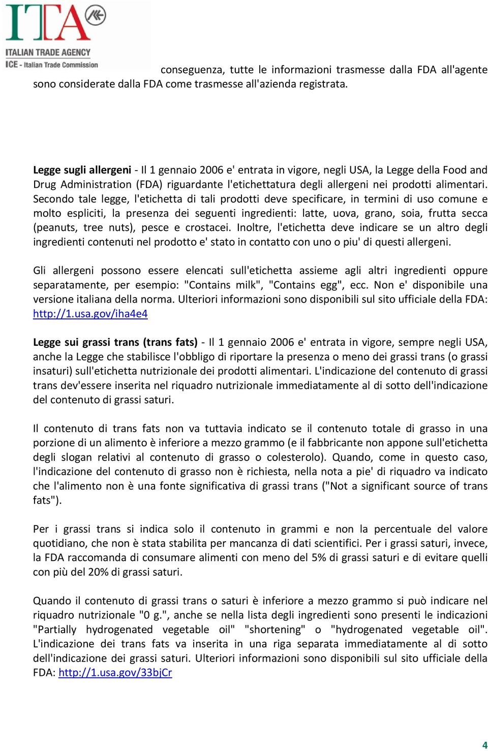 Secondo tale legge, l'etichetta di tali prodotti deve specificare, in termini di uso comune e molto espliciti, la presenza dei seguenti ingredienti: latte, uova, grano, soia, frutta secca (peanuts,