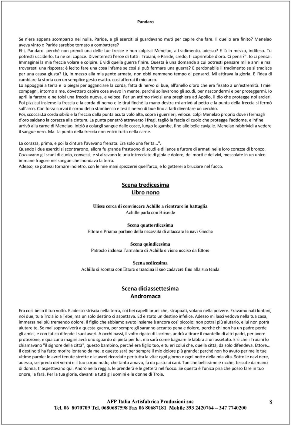 Diventeresti l'eroe di tutti i Troiani, e Paride, credo, ti coprirebbe d'oro. Ci pensi?". Io ci pensai. Immaginai la mia freccia volare e colpire. E vidi quella guerra finire.