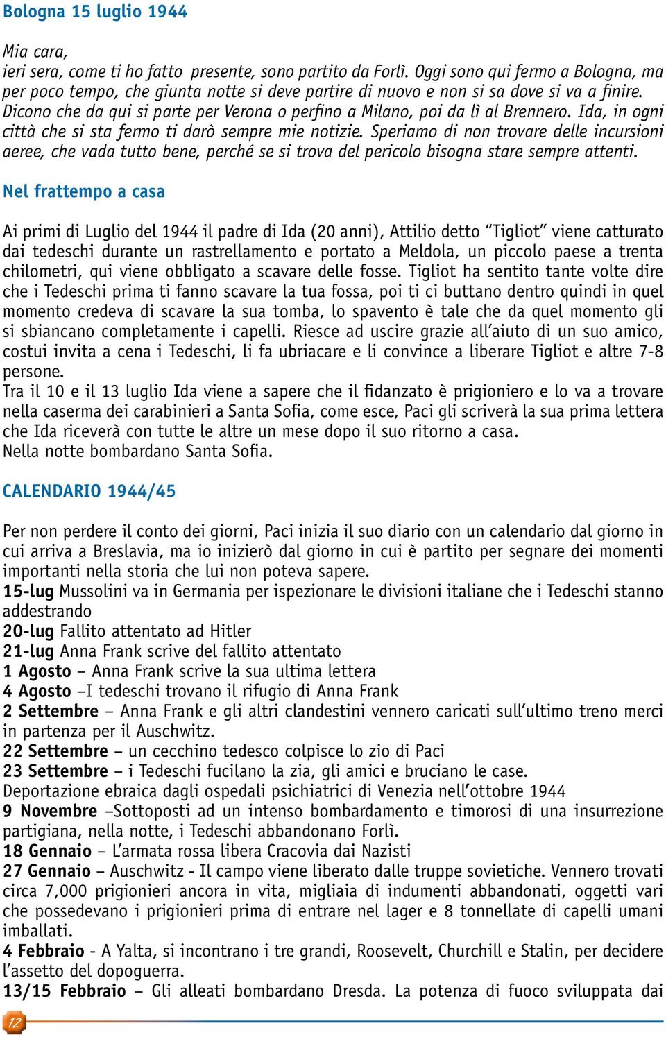 Dicono che da qui si parte per Verona o perfino a Milano, poi da lì al Brennero. Ida, in ogni città che si sta fermo ti darò sempre mie notizie.