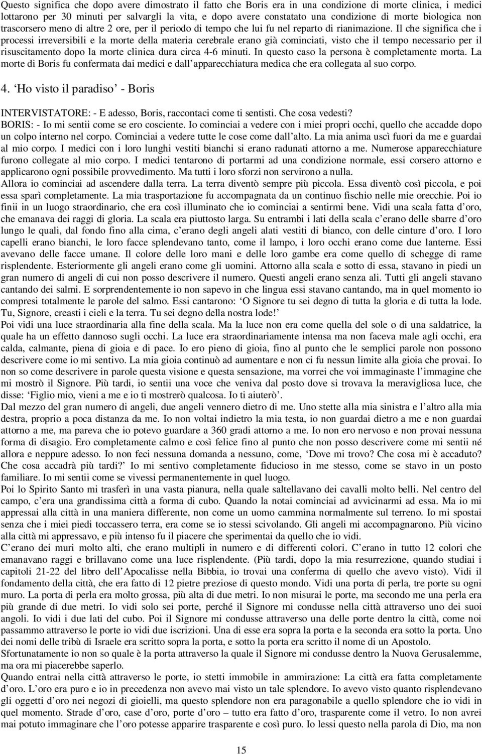 Il che significa che i processi irreversibili e la morte della materia cerebrale erano già cominciati, visto che il tempo necessario per il risuscitamento dopo la morte clinica dura circa 4-6 minuti.