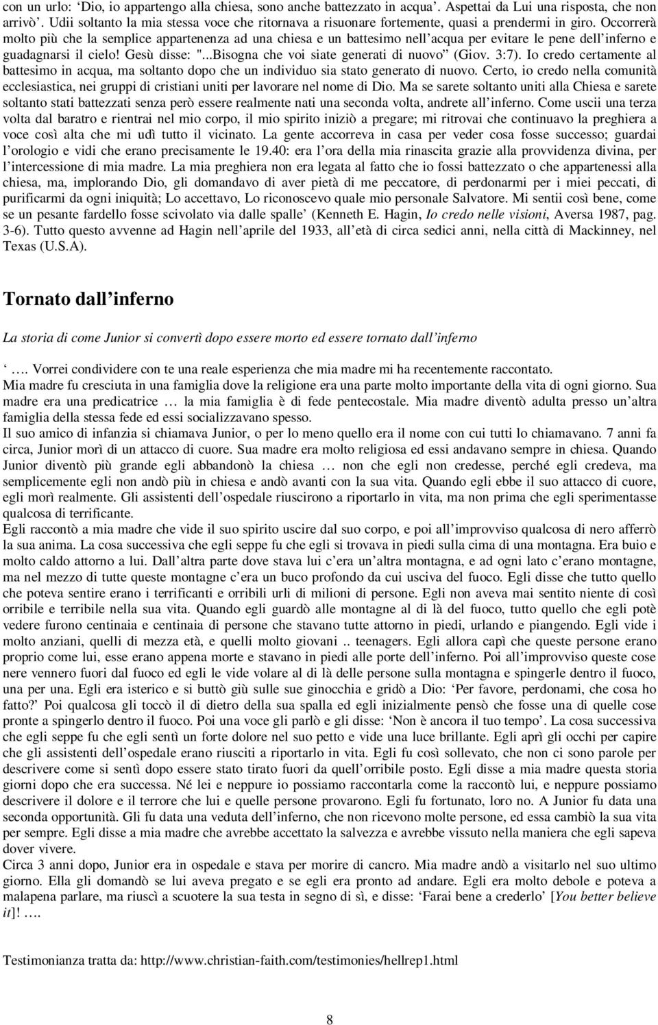 Occorrerà molto più che la semplice appartenenza ad una chiesa e un battesimo nell acqua per evitare le pene dell inferno e guadagnarsi il cielo! Gesù disse: ".