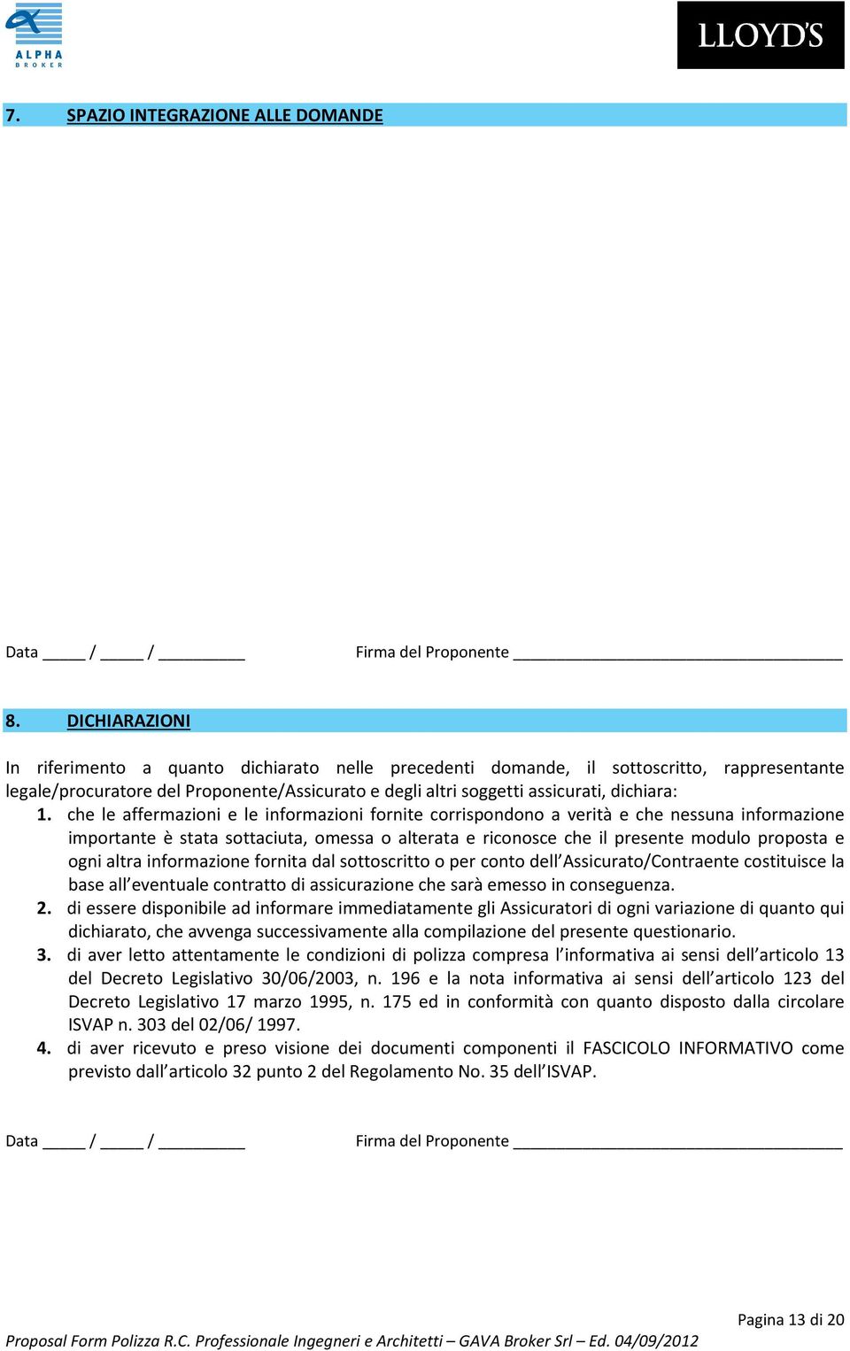 che le affermazioni e le informazioni fornite corrispondono a verità e che nessuna informazione importante è stata sottaciuta, omessa o alterata e riconosce che il presente modulo proposta e ogni