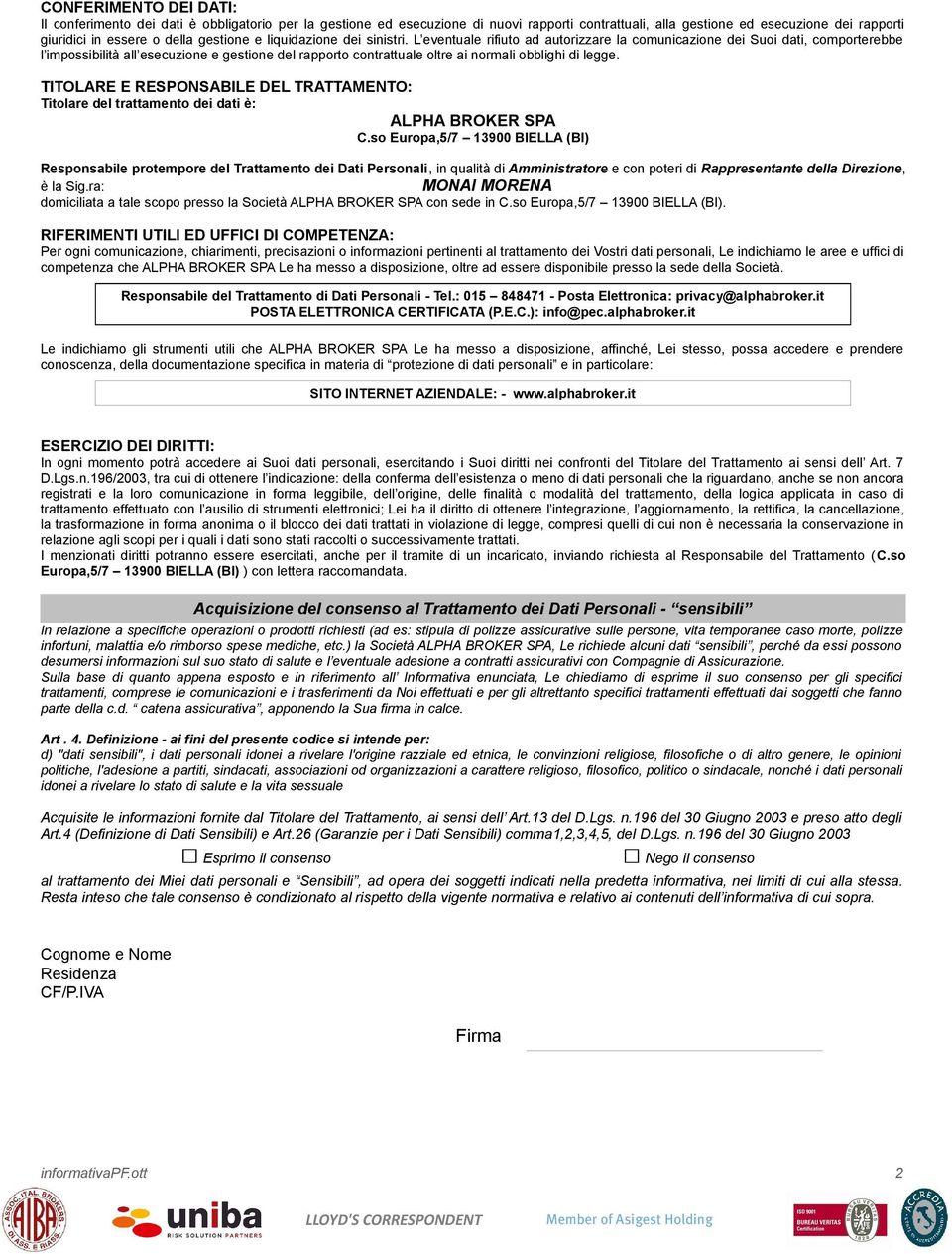 L eventuale rifiuto ad autorizzare la comunicazione dei Suoi dati, comporterebbe l impossibilità all esecuzione e gestione del rapporto contrattuale oltre ai normali obblighi di legge.