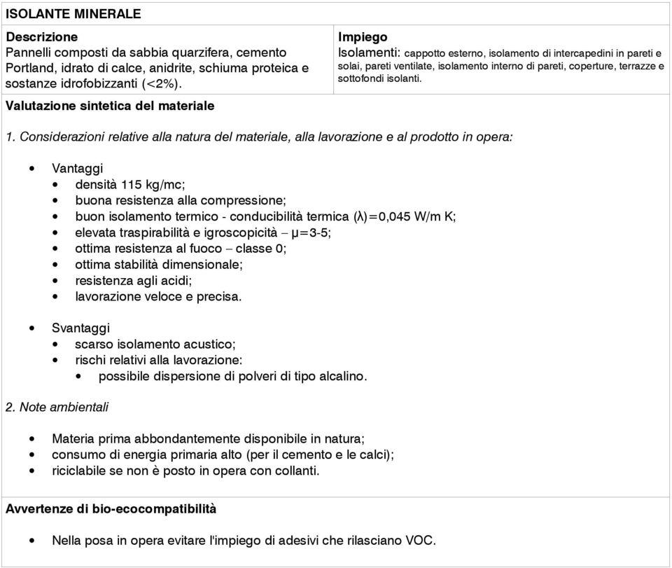 densità 115 kg/mc; buona resistenza alla compressione; buon isolamento termico - conducibilità termica ( λ)=0,045 W/m K; elevata traspirabilità e igroscopicità μ=3-5; ottima resistenza al fuoco