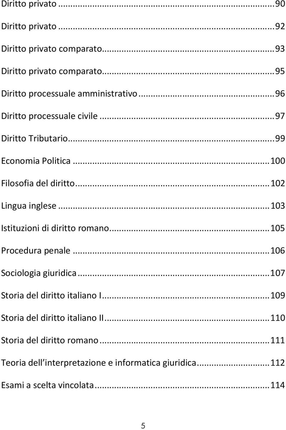 .. 103 Istituzioni di diritto romano... 105 Procedura penale... 106 Sociologia giuridica... 107 Storia del diritto italiano I.