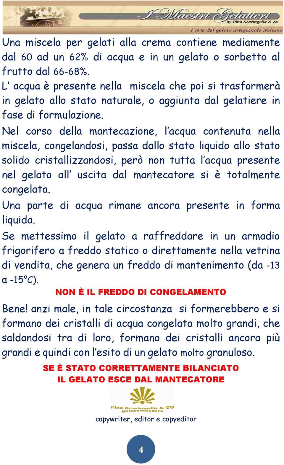 Nel corso della mantecazione, l acqua contenuta nella miscela, congelandosi, passa dallo stato liquido allo stato solido cristallizzandosi, però non tutta l acqua presente nel gelato all uscita dal