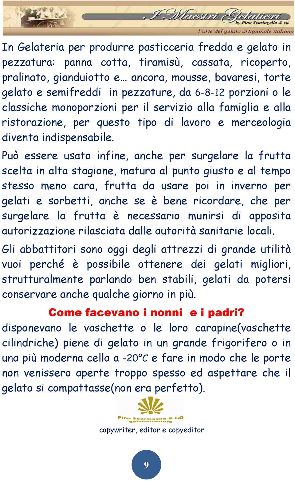 Può essere usato infine, anche per surgelare la frutta scelta in alta stagione, matura al punto giusto e al tempo stesso meno cara, frutta da usare poi in inverno per gelati e sorbetti, anche se è