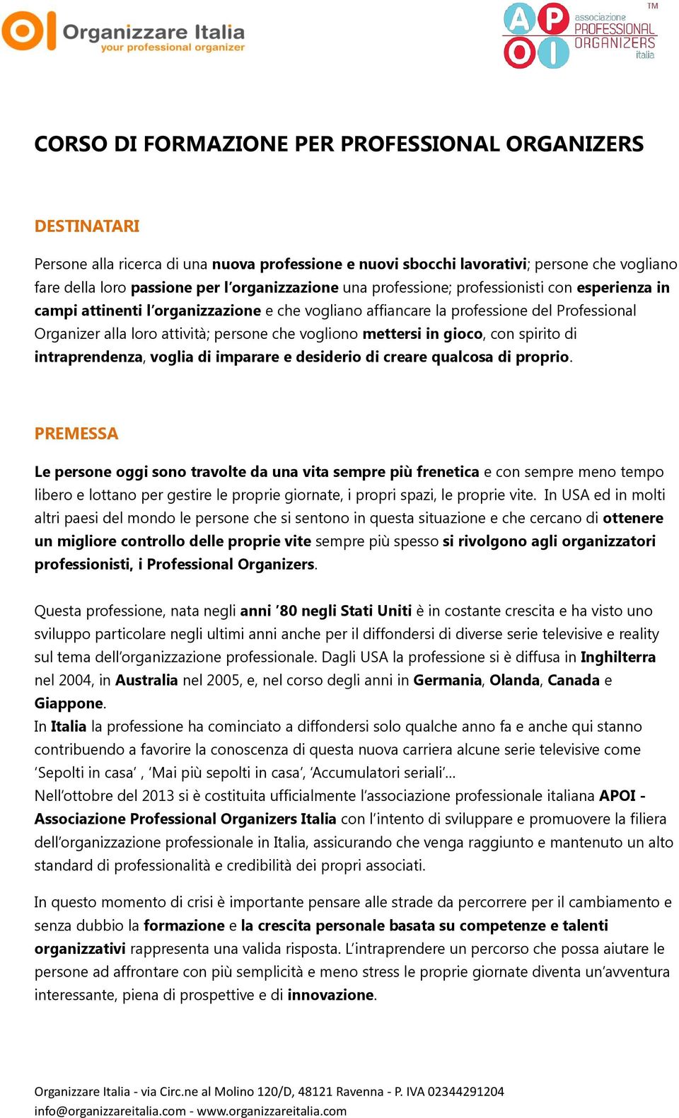 vogliono mettersi in gioco, con spirito di intraprendenza, voglia di imparare e desiderio di creare qualcosa di proprio.