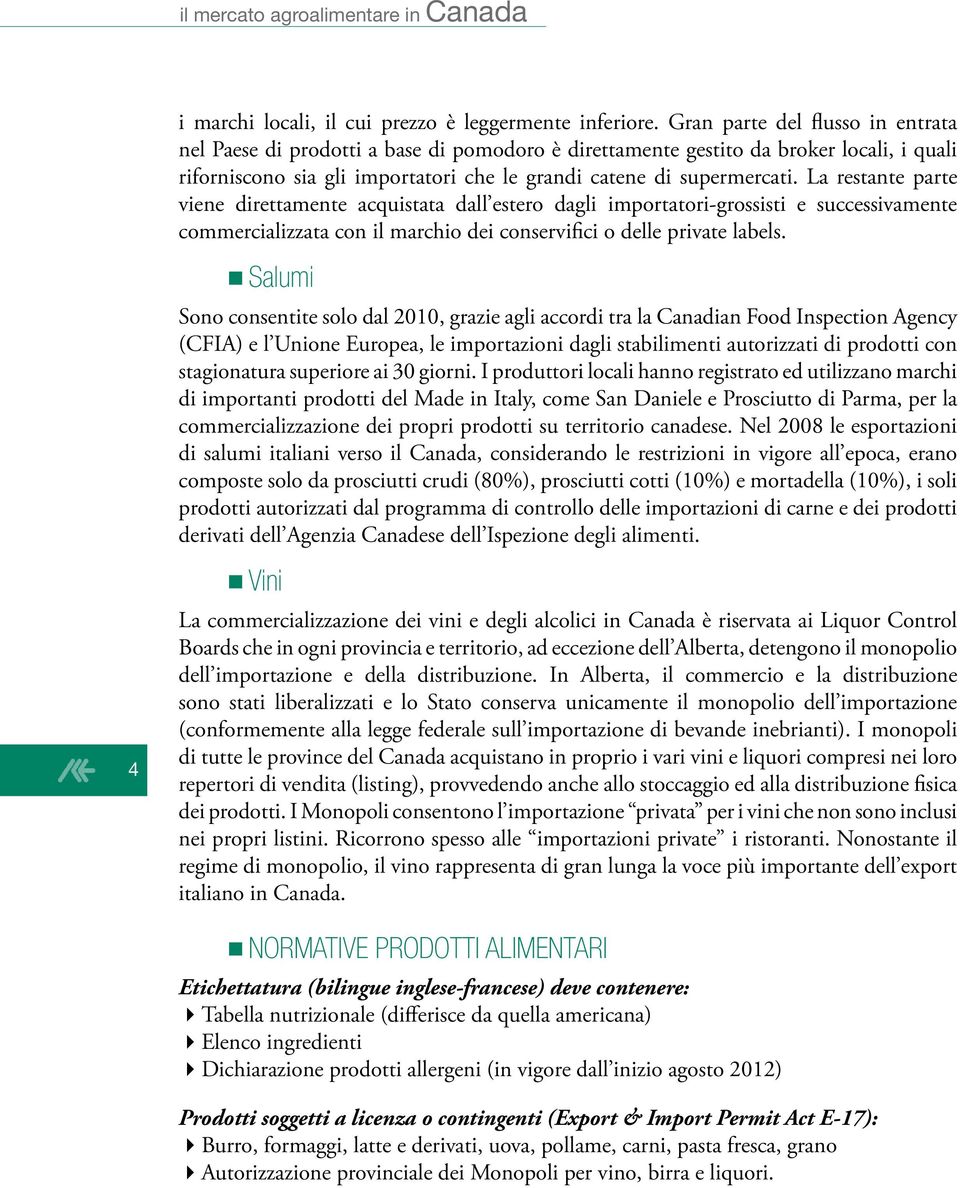 La restante parte viene direttamente acquistata dall estero dagli importatori-grossisti e successivamente commercializzata con il marchio dei conservifici o delle private labels.