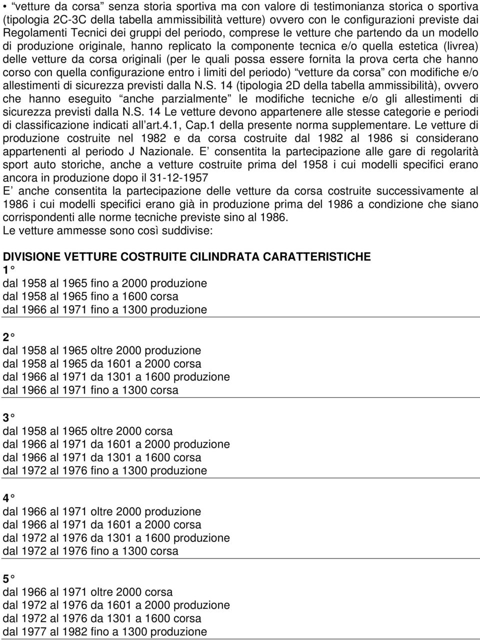 originali (per le quali possa essere fornita la prova certa che hanno corso con quella configurazione entro i limiti del periodo) vetture da corsa con modifiche e/o allestimenti di sicurezza previsti