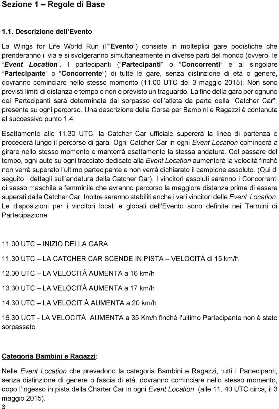 1. Descrizione dell Evento La Wings for Life World Run (l Evento ) consiste in molteplici gare podistiche che prenderanno il via e si svolgeranno simultaneamente in diverse parti del mondo (ovvero,