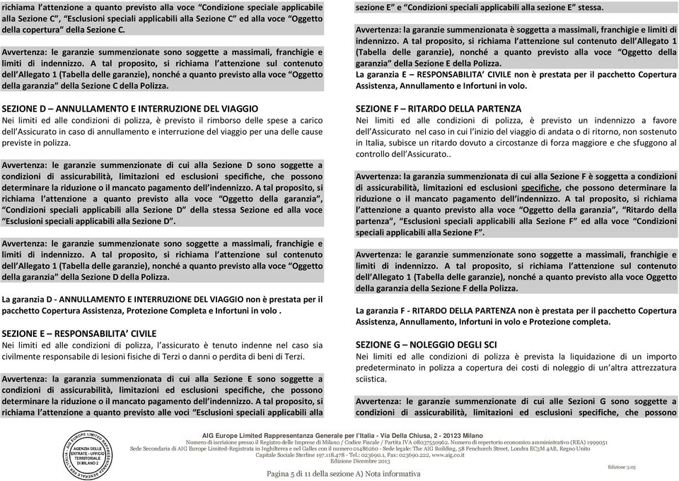 A tal proposito, si richiama l attenzione sul contenuto dell Allegato 1 (Tabella delle garanzie), nonché a quanto previsto alla voce Oggetto della garanzia della Sezione C della Polizza.