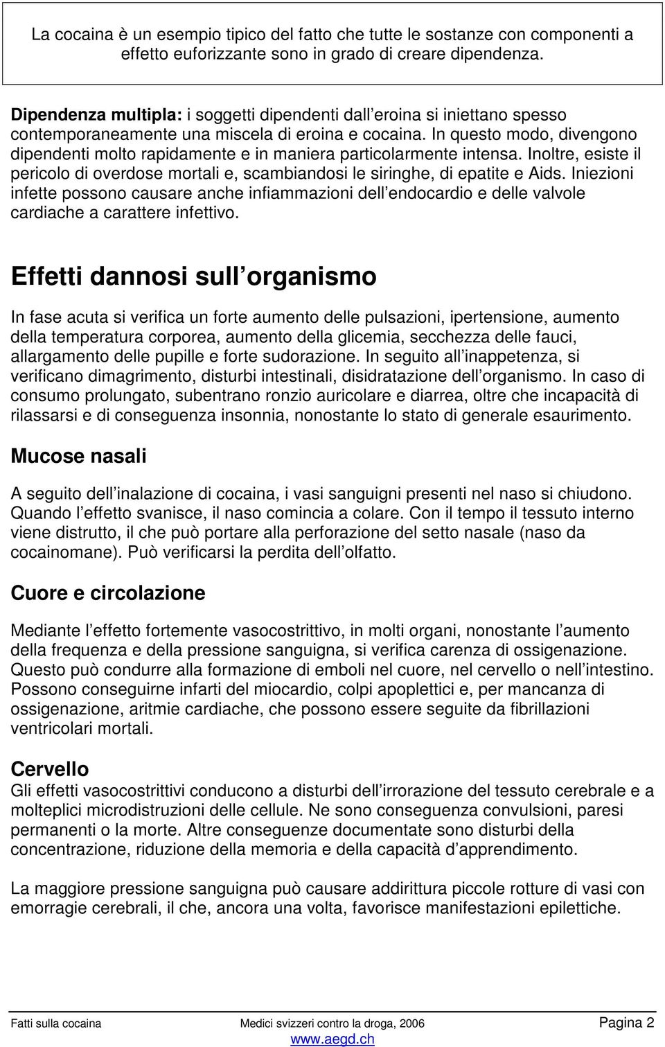 In questo modo, divengono dipendenti molto rapidamente e in maniera particolarmente intensa. Inoltre, esiste il pericolo di overdose mortali e, scambiandosi le siringhe, di epatite e Aids.