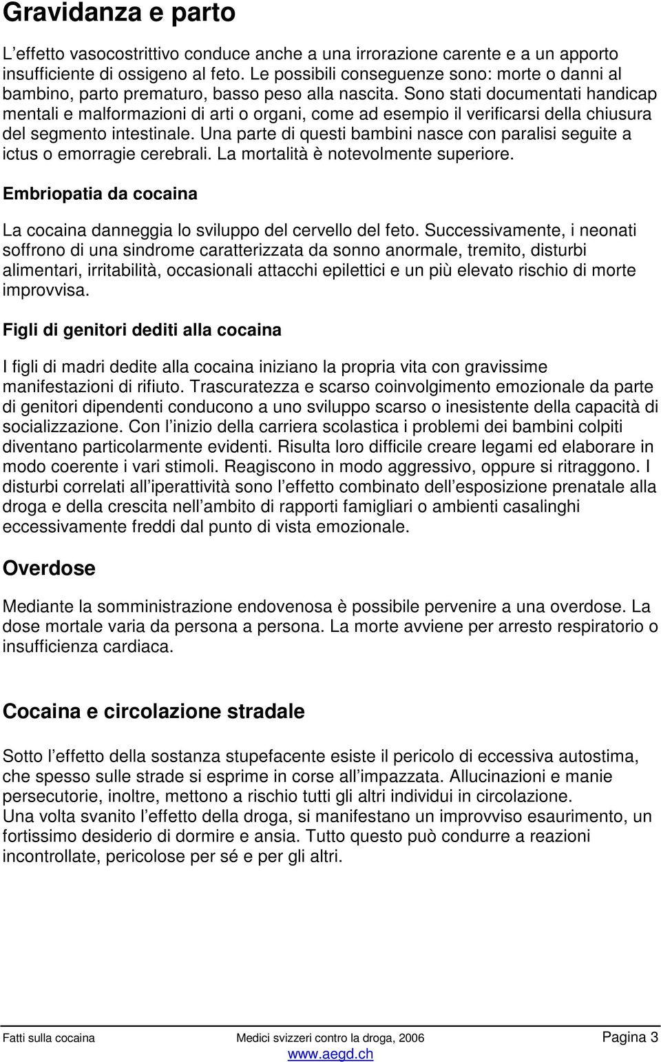 Sono stati documentati handicap mentali e malformazioni di arti o organi, come ad esempio il verificarsi della chiusura del segmento intestinale.