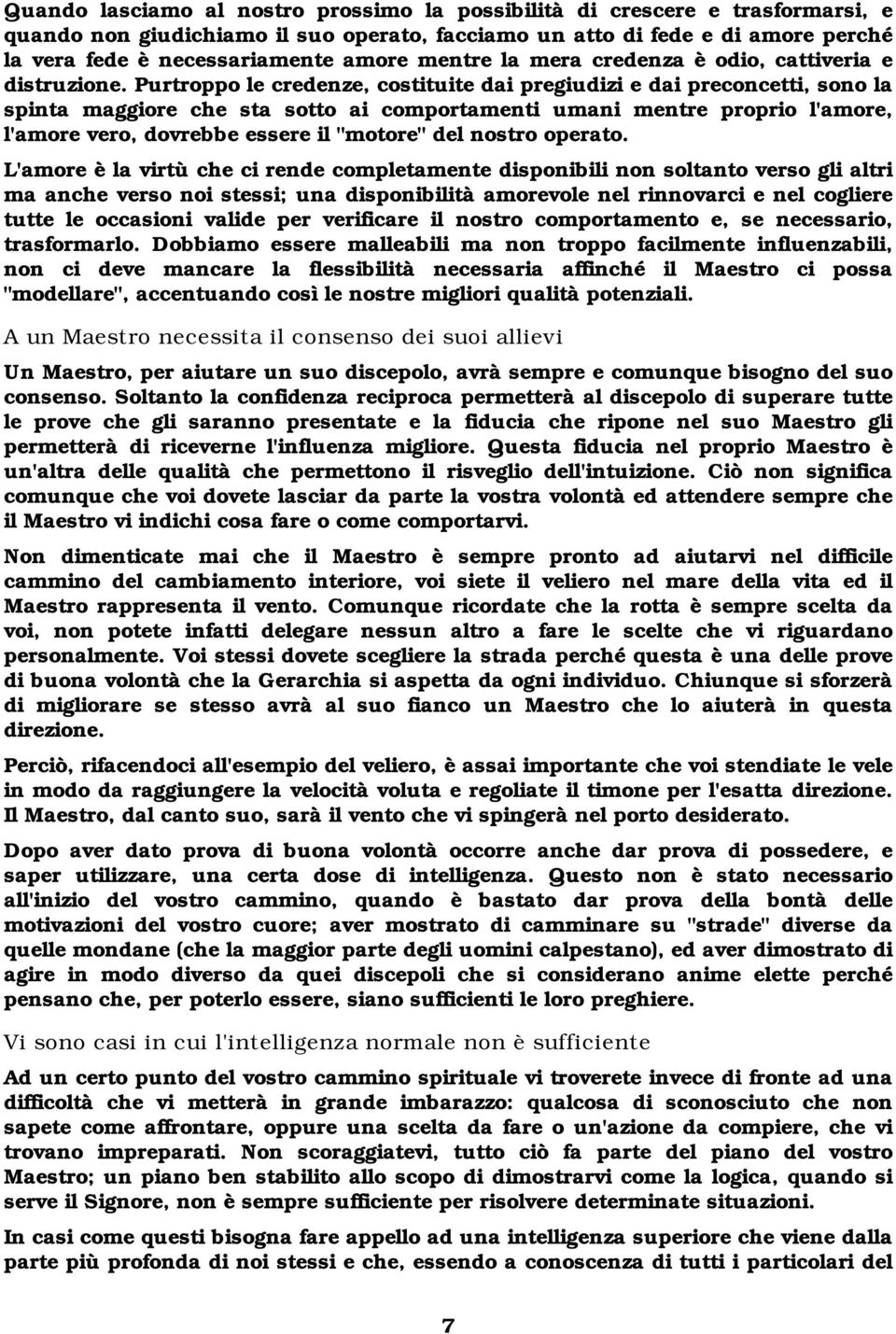 Purtroppo le credenze, costituite dai pregiudizi e dai preconcetti, sono la spinta maggiore che sta sotto ai comportamenti umani mentre proprio l'amore, l'amore vero, dovrebbe essere il "motore" del