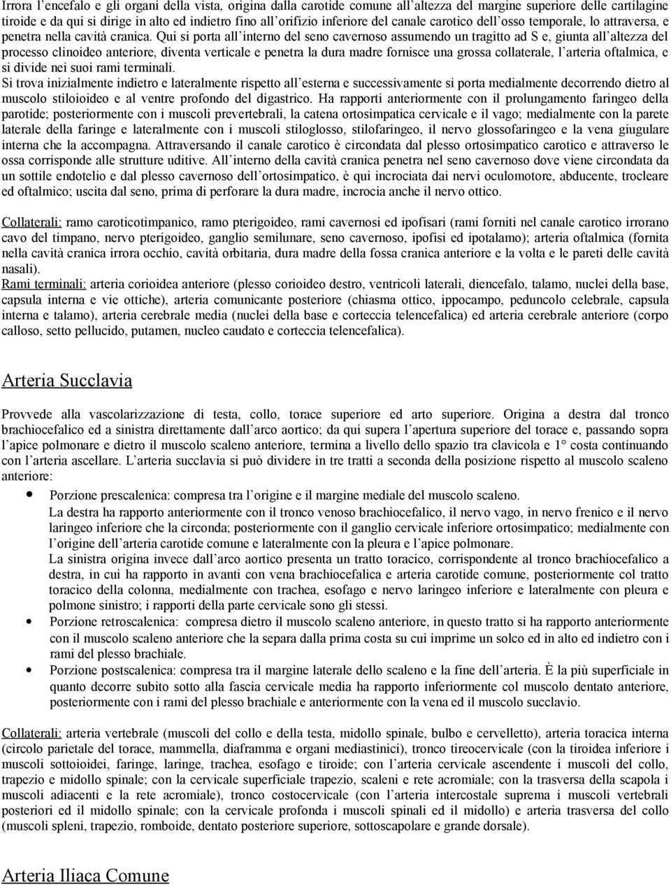 Qui si porta all interno del seno cavernoso assumendo un tragitto ad S e, giunta all altezza del processo clinoideo anteriore, diventa verticale e penetra la dura madre fornisce una grossa