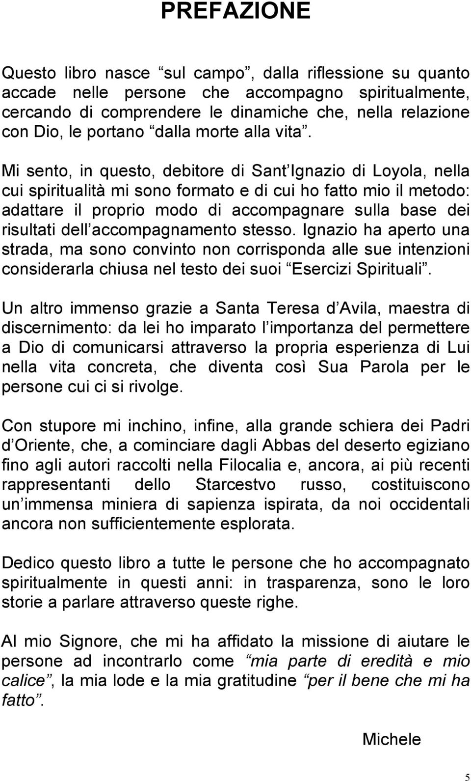 Mi sento, in questo, debitore di Sant Ignazio di Loyola, nella cui spiritualità mi sono formato e di cui ho fatto mio il metodo: adattare il proprio modo di accompagnare sulla base dei risultati dell