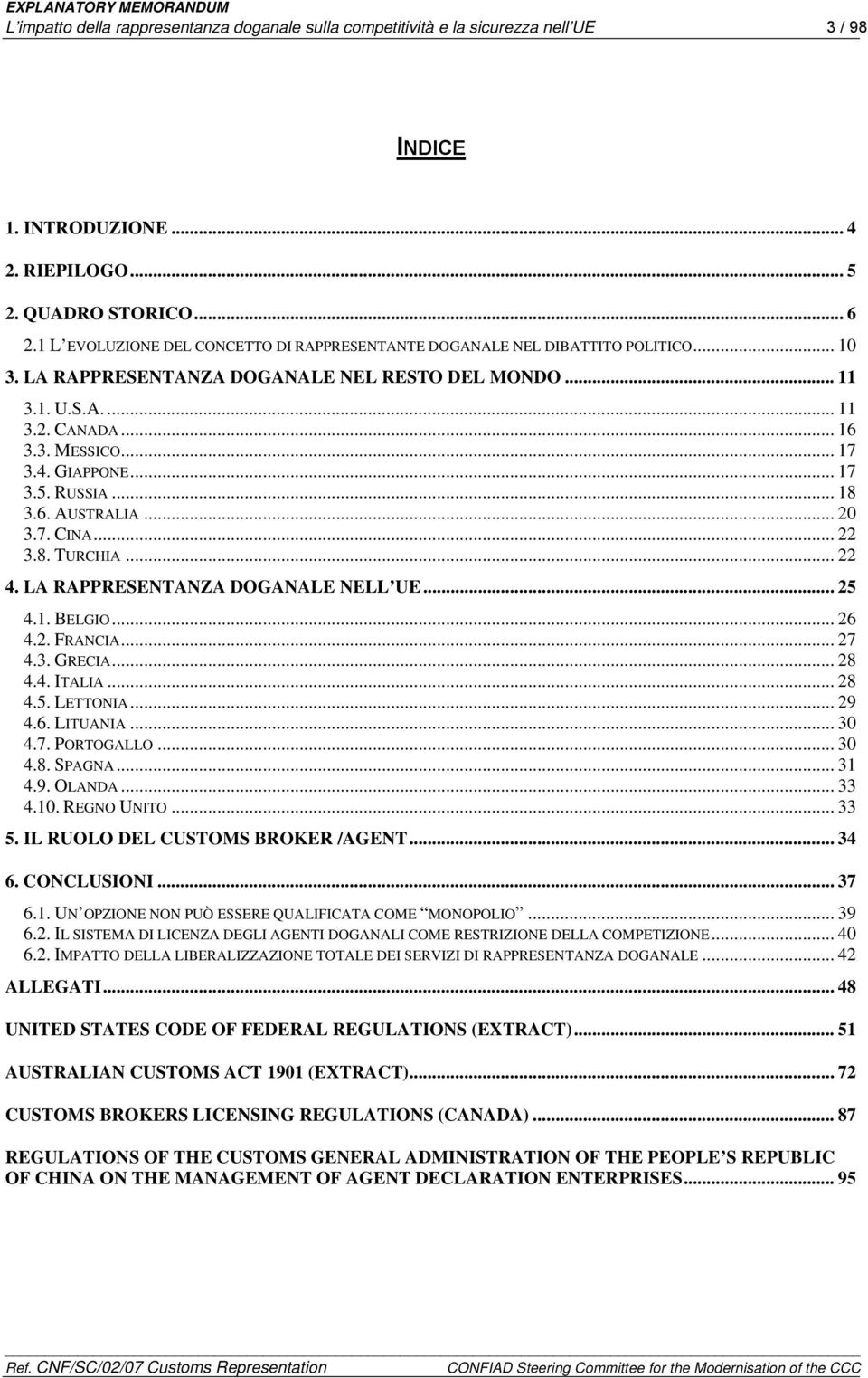 GIAPPONE... 17 3.5. RUSSIA... 18 3.6. AUSTRALIA... 20 3.7. CINA... 22 3.8. TURCHIA... 22 4. LA RAPPRESENTANZA DOGANALE NELL UE... 25 4.1. BELGIO... 26 4.2. FRANCIA... 27 4.3. GRECIA... 28 4.4. ITALIA.