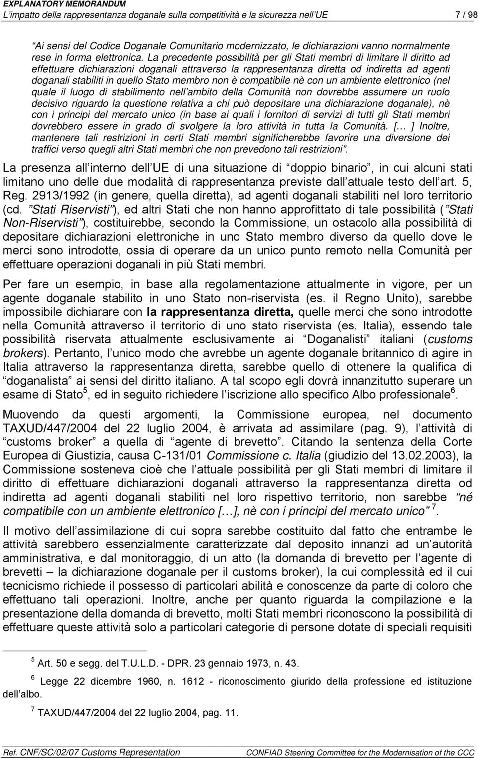 La precedente possibilità per gli Stati membri di limitare il diritto ad effettuare dichiarazioni doganali attraverso la rappresentanza diretta od indiretta ad agenti doganali stabiliti in quello