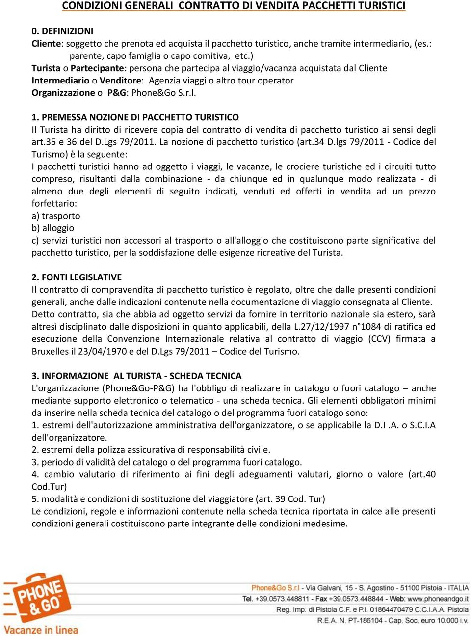 ) Turista o Partecipante: persona che partecipa al viaggio/vacanza acquistata dal Cliente Intermediario o Venditore: Agenzia viaggi o altro tour operator Organizzazione o P&G: Phone&Go S.r.l. 1.