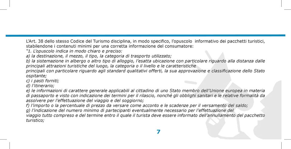 L opuscolo indica in modo chiaro e preciso: a) la destinazione, il mezzo, il tipo, la categoria di trasporto utilizzato; b) la sistemazione in albergo o altro tipo di alloggio, l esatta ubicazione